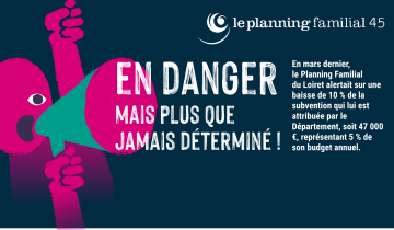 Planning Familial en danger  mais plus que  jamais déterminé ! n mars dernier,  le Planning Familial  du Loiret alertait sur une baisse de 10 % de la subvention qui lui est attribuée par le Département, soit 47 000 €, représentant 5 % de son budget annuel.